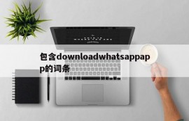 包含downloadwhatsappapp的词条