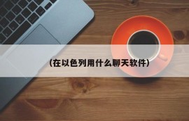 （在以色列用什么聊天软件）