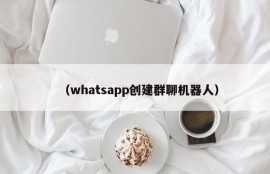 （whatsapp创建群聊机器人）