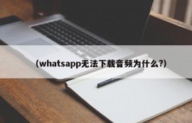 （whatsapp无法下载音频为什么?）