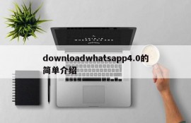 downloadwhatsapp4.0的简单介绍