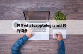 包含whatsapptelegram比较的词条