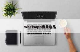 whatsapp商业选品