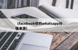 （facebook收购whatsapp价值来源）