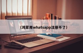 （鸿蒙用whatsapp注册不了）