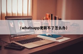 （whatsapp更新不了怎么办）