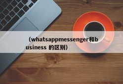 （whatsappmessenger和business 的区别）
