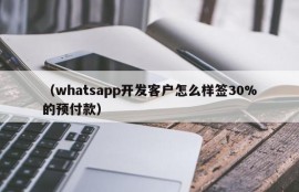 （whatsapp开发客户怎么样签30%的预付款）