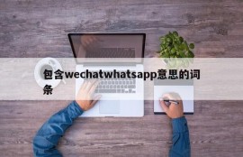 包含wechatwhatsapp意思的词条