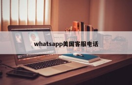 whatsapp美国客服电话